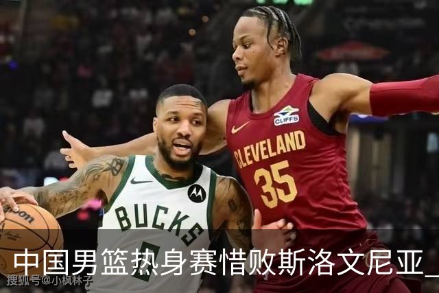 中国男篮热身赛惜败斯洛文尼亚 周琦16分9篮板